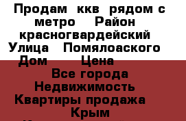 Продам 3ккв  рядом с метро  › Район ­ красногвардейский › Улица ­ Помялоаского › Дом ­ 5 › Цена ­ 4 500 - Все города Недвижимость » Квартиры продажа   . Крым,Красногвардейское